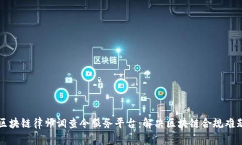 区块链律师调查令服务平台：解决区块链合规难题