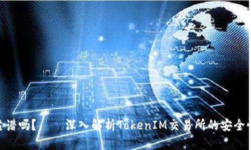 TokenIM靠谱吗?——深入解析TokenIM交易所的安全性和信誉度