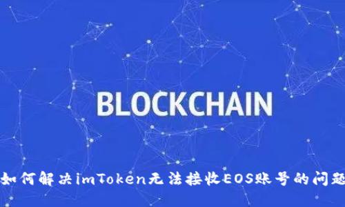 如何解决imToken无法接收EOS账号的问题
