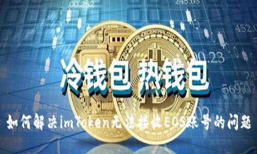 如何解决imToken无法接收EOS账号的问题