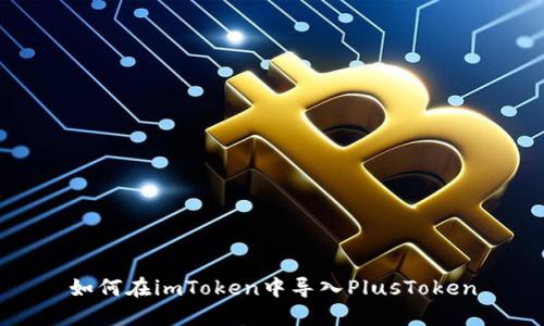 如何在imToken中导入PlusToken