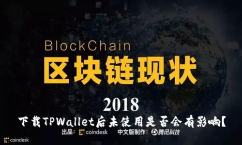 下载TPWallet后未使用是否会有影响？