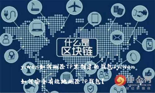 yiwen如何删除TP里创建的钱包/yiwen

如何安全有效地删除TP钱包？
