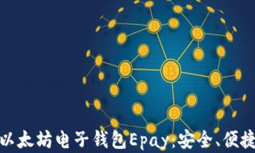 
全面解析以太坊电子钱包Epay：安全、便捷与实用性