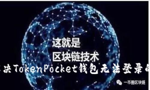 如何解决TokenPocket钱包无法登录的问题？