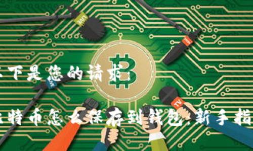 以下是您的请求：

比特币怎么保存到钱包：新手指南