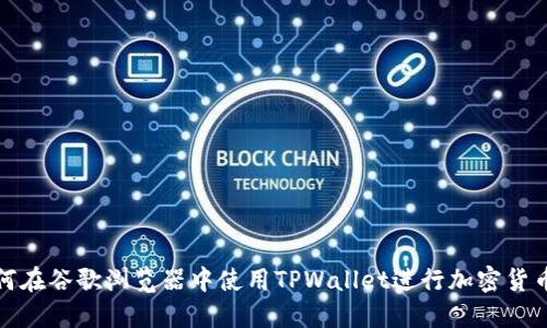 减如何在谷歌浏览器中使用TPWallet进行加密货币管理