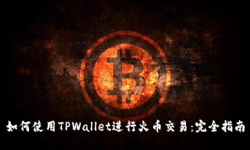 如何使用TPWallet进行火币交易：完全指南