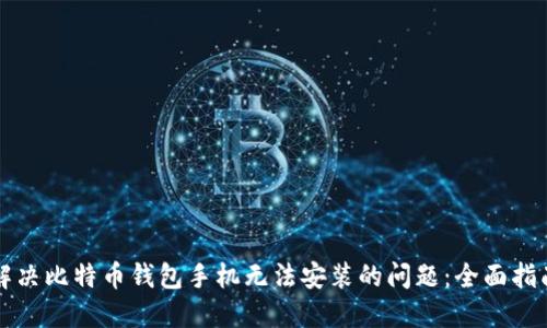 解决比特币钱包手机无法安装的问题：全面指南