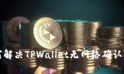 如何解决TPWallet无网络确认问题