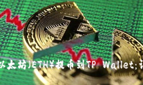 如何将以太坊（ETH）提币到TP Wallet：详细指南