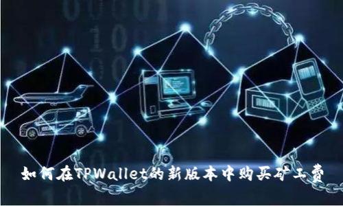 如何在TPWallet的新版本中购买矿工费