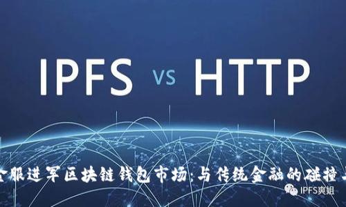 蚂蚁金服进军区块链钱包市场：与传统金融的碰撞与机遇