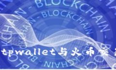 如何下载并使用tpwallet与火币交易所的完美结合？