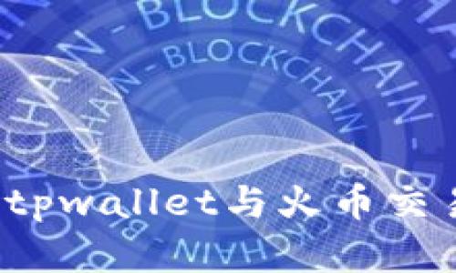 如何下载并使用tpwallet与火币交易所的完美结合？