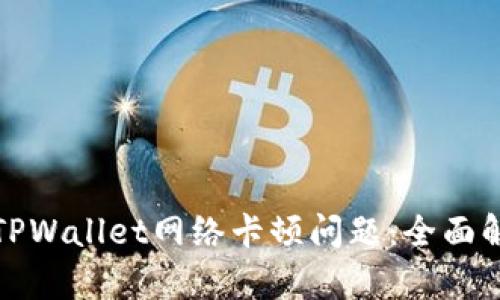 如何解决TPWallet网络卡顿问题：全面解析与技巧