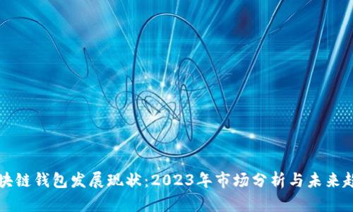 区块链钱包发展现状：2023年市场分析与未来趋势