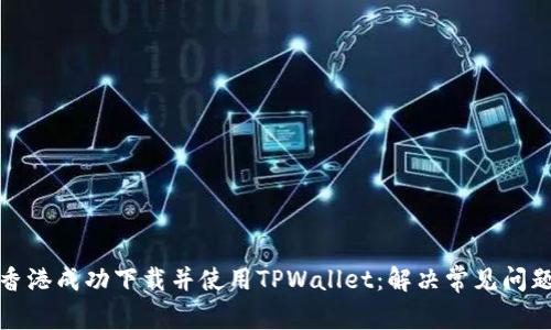 如何在香港成功下载并使用TPWallet：解决常见问题与技巧