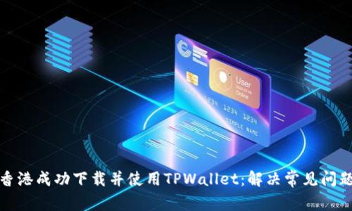 如何在香港成功下载并使用TPWallet：解决常见问题与技巧