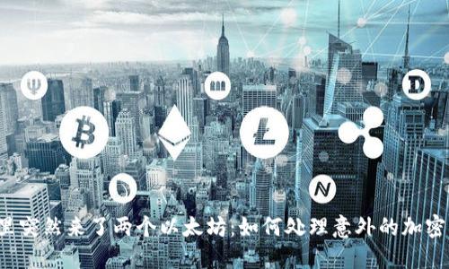 钱包里突然来了两个以太坊：如何处理意外的加密资产？