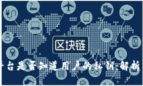 区块链钱包平台是否知道用户的私钥：解析与安全性分析