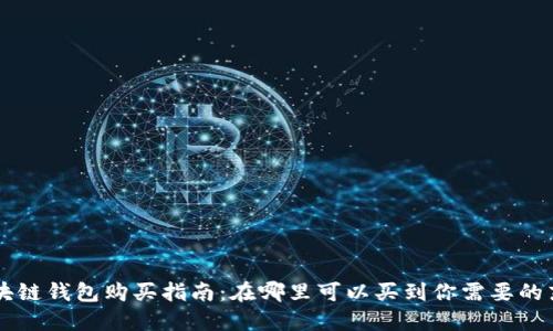 区块链钱包购买指南：在哪里可以买到你需要的东西