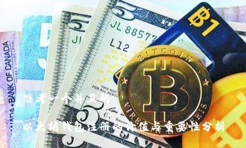 思考一个并且的

以太坊钱包注册的价值与重要性分析