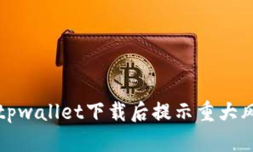 如何解决tpwallet下载后提示重大风险的问题