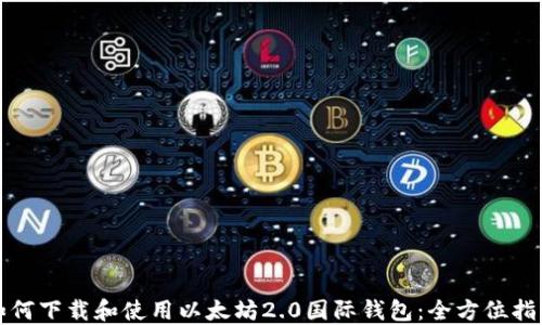 
如何下载和使用以太坊2.0国际钱包：全方位指南