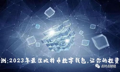 全面评测：2023年最佳比特币数字钱包，让你的投资更安全