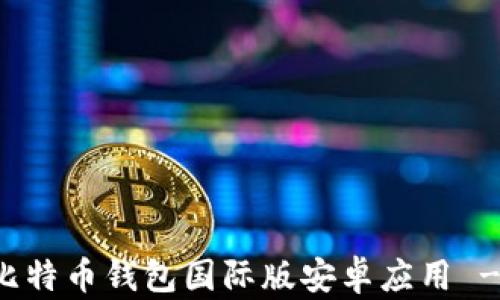 
如何下载比特币钱包国际版安卓应用 - 完整指南