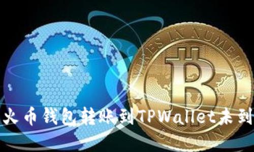 如何解决火币钱包转账到TPWallet未到账的问题