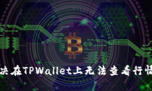 如何解决在TPWallet上无法查看行情的问题