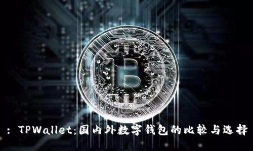 : TPWallet：国内外数字钱包的比较与选择