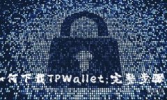 大神教你如何下载TPWallet：完整步骤与使用指南