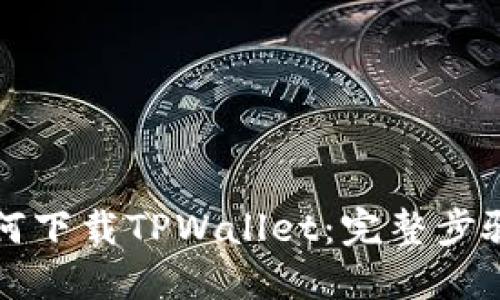 大神教你如何下载TPWallet：完整步骤与使用指南