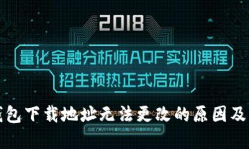 比特币钱包下载地址无法更改的原因及解决方案