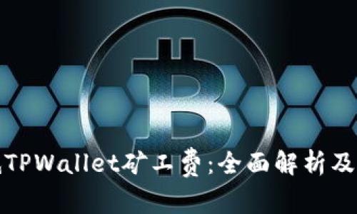 如何降低TPWallet矿工费：全面解析及实用技巧