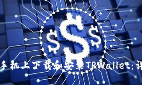 如何在华为手机上下载和安装TPWallet：详细步骤指南