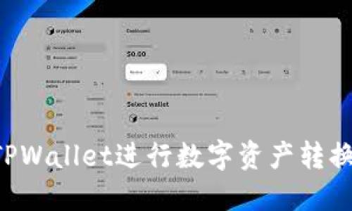 如何使用TPWallet进行数字资产转换：详细指南