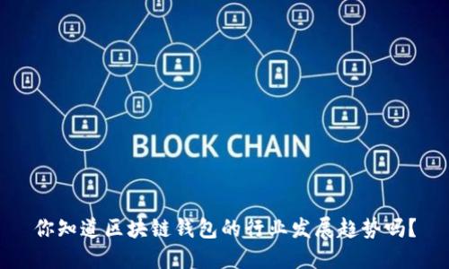 你知道区块链钱包的行业发展趋势吗？