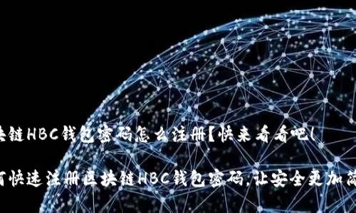 区块链HBC钱包密码怎么注册？快来看看吧！

如何快速注册区块链HBC钱包密码，让安全更加简单！