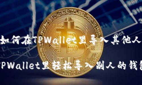 很简单！如何在TPWallet里导入其他人的钱包？

如何在TPWallet里轻松导入别人的钱包？