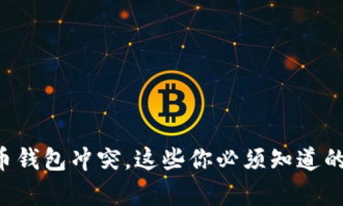 比特币钱包冲突，这些你必须知道的真相！