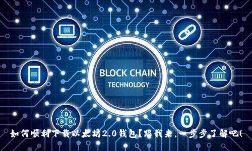 如何顺利下载以太坊2.0钱包？跟我来，一步步了解吧！