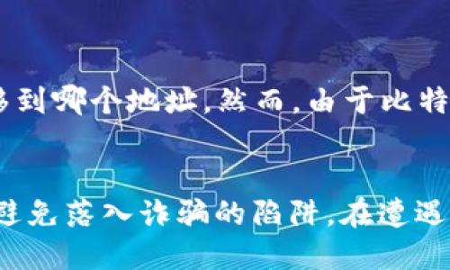   “我转账比特币时被骗了，怎么办？” / 
 guanjianci 比特币, 诈骗, 钱包, 转账 /guanjianci 

比特币转账诈骗的真相
比特币作为一种去中心化的数字货币，近年来吸引了无数投资者的关注。然而，这种高风险的市场也诞生了越来越多的诈骗事件。当你在投资或交易比特币时，可能会遇到各种各样的骗局，导致你的资金一去不复返。

了解比特币转账的基本常识
首先，让我们快速了解一下比特币转账是如何工作的。比特币的转账过程是通过区块链技术实现的，每一笔交易都需要通过网络中的矿工进行验证。当你在钱包中输入对方的钱包地址并确认转账时，资金就会被解锁并传递到对方的地址。
这种过程虽然听起来简单，但由于比特币的匿名性和不可逆转性，诈骗者可以利用这一点来实施诈骗。例如，他们可能会创建虚假的交易平台，承诺高额回报，只要你把比特币转入他们提供的钱包地址，一旦你转账完成，钱就会被对方立即转走。

常见的比特币诈骗手法
比特币诈骗手法五花八门，以下是一些常见的例子：

ul
    listrong虚假投资平台：/strong有些人可能会遭遇虚假的投资平台，声称可以提供高额收益。投资者一旦把比特币转入这些平台，就会发现平台消失。/li
    listrong社交媒体骗局：/strong一些诈骗者通过社交媒体发布虚假的投资信息，诱骗用户进行转账。/li
    listrong钓鱼网站：/strong钓鱼网站模仿真实交易平台，骗取用户的密码和私钥，从而窃取他们的钱包资金。/li
    listrong假客服骗局：/strong有些诈骗者冒充客服，以解决用户的问题为由请求他们提供私钥，从而盗取资金。/li
/ul

如何保护自己免受比特币诈骗
尽管比特币有其风险，但我们可以通过以下方法来降低被骗的几率：

ul
    listrong仔细核对钱包地址：/strong在转账前，确保你输入的地址没有错误，最好使用二维码扫描。/li
    listrong提高警惕：/strong对于任何要求转账资金以获得高额回报的请求，保持高度怀疑的态度。/li
    listrong使用信誉良好的平台：/strong选择那些知名度高、手续费透明的交易所进行交易。/li
    listrong查阅用户反馈：/strong对不熟悉的投资平台，要做好充分的调查，查看其他用户的反馈。/li
/ul

被骗后该如何处理
如果你不幸已被诈骗，尽快采取以下措施：

ul
    listrong收集证据：/strong保存所有与诈骗相关的聊天记录、交易记录和截图，这些都是重要证据。/li
    listrong联系交易所：/strong如果你是在交易所上遇到的诈骗，及时联系他们的客服，告知他们情况。/li
    listrong向警方报案：/strong许多国家和地区都设有专门处理网络诈骗的部门，及时向警方举报。/li
    listrong警示他人：/strong分享你的经历，提醒其他人不要重蹈覆辙。/li
/ul

相关问题

h4问题1：如何识别诈骗网站？/h4
诈骗网站通常有以下几个特征：
ul
    li域名不正。很多诈骗网站会使用与真实网站相似的域名，注意拼写。/li
    li缺少隐私政策和服务条款。正规网站一般会提供详细的条款信息。/li
    li负面评价多。查看相关的论坛和评测网站，很多时候可以找到他人的反馈。/li
    li客服响应慢或不在。正规交易平台通常会有专业的客服团队，能够快速解决用户的疑问。/li
/ul

h4问题2：如果我的比特币被转走了，是否有办法追踪？/h4
虽然比特币交易无法逆转，但有些工具能帮助你追踪转账的去向。你可以使用区块链浏览器输入你的交易ID，查看资金被转移到哪个地址。然而，由于比特币的匿名性，追踪资金并不总是有效。在某些情况下，专业的区块链分析公司可以协助维护正义，但这通常需要涉及法律程序。

结语
比特币的投资潜力吸引了无数投资者，但同时也伴随着风险和诈骗。通过提高警惕性和加强学习，我们可以保护自己的资产，避免落入诈骗的陷阱。在遭遇诈骗后，积极处理和报告，有助于降低未来的欺诈风险。希望每位比特币投资者都能在这条道路上走得更加稳健，安全。