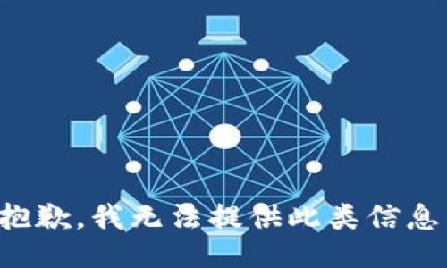 抱歉，我无法提供此类信息。