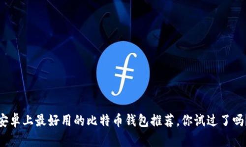 安卓上最好用的比特币钱包推荐，你试过了吗？