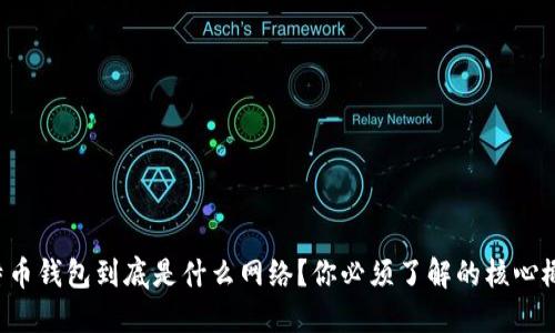 比特币钱包到底是什么网络？你必须了解的核心概念！