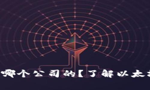 以太坊钱包究竟是哪个公司的？了解以太坊钱包背后的故事！